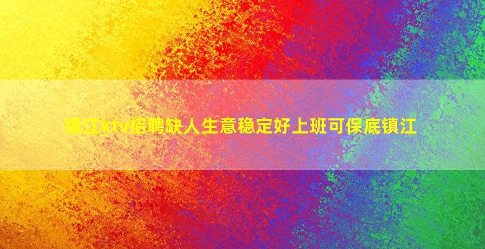 镇江ktv招聘缺人生意稳定好上班可保底镇江